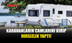 KARAVANLARIN CAMLARINI KIRIP İÇERİ GİRDİ: TUTUKLANDI