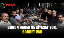BUGÜN HABER VE SİYASET YOK, SOHBET VAR