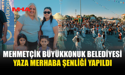 MEHMETÇİK’TE YAZA MERHABA ŞENLİĞİ COŞKUSU