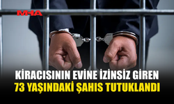 KİRACISININ EVİNE İZİNSİZ GİREN ŞAHIS TUTUKLANDI