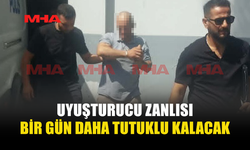 UYUŞTURUCU ZANLISINA 1 GÜN EK TUTUKLULUK VERİLDİ