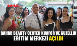BAHAR BEAUTY CENTER KUAFÖR VE GÜZELLİK EĞİTİM MERKEZİ HİZMETE GİRDİ