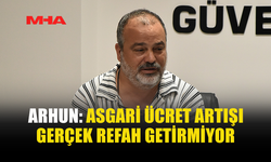 METİN ARHUN’DAN ASGARİ ÜCRET VE EKONOMİ DEĞERLENDİRMESİ