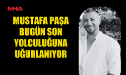 MUSTAFA PAŞA İÇİN CENAZE TÖRENİ BUGÜN YAPILACAK