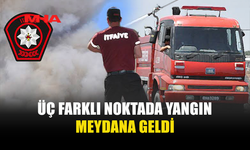 AYNI GÜN 3 FARKLI YANGIN MEYDANA GELDİ
