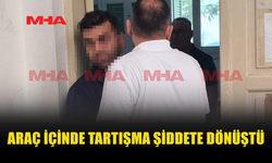 ARAÇTA BAŞLAYAN TARTIŞMA DARP İDDİASIYLA SONUÇLANDI