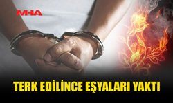 SEVGİLİSİ TERK EDİNCE APARTMAN ÖNÜNÜ ATEŞE VERDİ