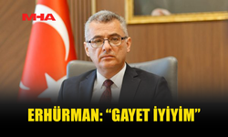 ERHÜRMAN’DAN MESAJ: GAYET İYİYİM