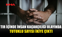 TIR İÇİNDE İNSAN KAÇAKÇILIĞI OLAYINDA BİR KİŞİ DAHA TUTUKLANDI