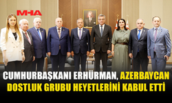 ERHÜRMAN, AZERBAYCAN HEYETLERİNİ CUMHURBAŞKANLIĞI’NDA KABUL ETTİ