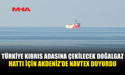 TÜRKİYE-KKTC DOĞALGAZ HATTI İÇİN ÇALIŞMALARI İÇİN NAVTEX İLAN EDİLDİ