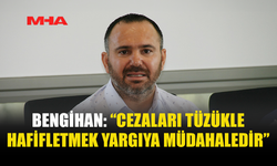 BENGİHAN: MAHKEME KARARLARI TÜZÜKLERLE DEĞİŞTİRİLEMEZ
