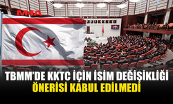 TBMM'DE KKTC'NİN İSMİNİN DEĞİŞTİRİLMESİ TEKLİFİ KABUL GÖRMEDİ