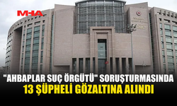 AHBAPLAR SORUŞTURMASINDA 4. DALGA: 13 GÖZALTI