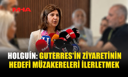 HOLGUÍN: GUTERRES, MÜZAKERE SÜRECİNE DESTEK İÇİN GELİYOR