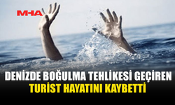 DENİZDE BOĞULMA TEHLİKESİ GEÇİREN TURİST YAŞAMINI YİTİRDİ