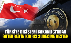 TÜRKİYE DIŞİŞLERİ, GUTERRES'İN KIBRIS MESELESİNE İLİŞKİN ÇABALARINI TAKDİRLE KARŞILADI