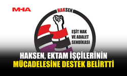 HAKSEN: EKTAM İŞÇİLERİNİN HAKLI MÜCADELESİNİN YANINDAYIZ