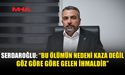 SERDAROĞLU: BU BİR İŞ KAZASI DEĞİL, İHMALDİR