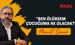 HAMİT CANER: “BEN ÖLÜRSEM ÇOCUĞUMA NE OLACAK?”