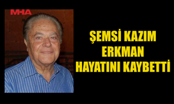 ŞEMSİ KAZIM ERKMAN YAŞAMINI YİTİRDİ