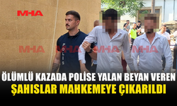 ÖLÜMLÜ KAZADA YALAN BEYAN VEREN ŞAHISLAR MAHKEMEYE ÇIKARILDI