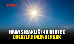 İÇ KESİMLERDE SICAKLIK 40 DERECEYE ULAŞACAK
