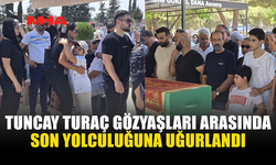 TUNCAY TURAÇ’A SON GÖREV: GÖZYAŞLARI SEL OLDU