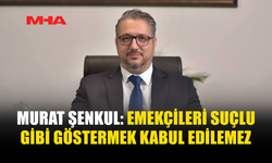 ŞENKUL: İŞİN İÇİNE EMEKÇİLERİ KATMANIZI KABUL ETMİYORUM