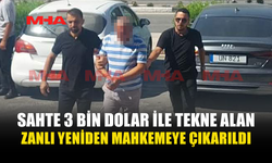 SAHTE 3 BİN DOLARLA TEKNE ALAN ZANLI YENİDEN MAHKEMEDE