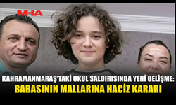 KAHRAMANMARAŞ’TAKİ OKUL SALDIRISINDA SALDIRGANIN BABASININ TÜM MAL VARLIĞINA İHTİYATİ HACİZ