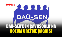 DAÜ-SEN’DEN ÇAVUŞOĞLU’NA: SUÇLAMA DEĞİL, ÇÖZÜM ÜRETİN