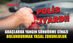 ARAÇLARDA YANGIN SÖNDÜRME CİHAZI BULUNDURMA ZORUNLULUĞU HATIRLATILDI