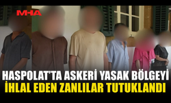 HASPOLAT’TA YASAK BÖLGEYE GİRDİLER, TUTUKLANDILAR