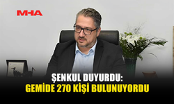 ŞENKUL: “270 KİŞİ GEMİDEYDİ, DURUM ÇOK CİDDİ”