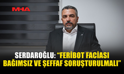 SERDAROĞLU: “İHMALİ BULUNAN HERKES HESAP VERMELİ”
