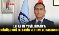 LEFKE VE YEŞİLIRMAK BÖLGELERİNE DÖNÜŞÜMLÜ OLARAK ELEKTRİK VERİLMEYE BAŞLANDI