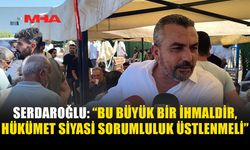 SERDAROĞLU: YILLARIN İHMALİ VE DENETİMSİZLİĞİ VAR