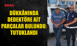 DEDEKTÖR PARÇALARIYLA YAKALANDI, TUTUKLANDI