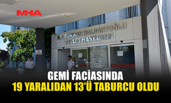 GEMİ FACİASINDA 13 YARALI SAĞLIĞINA KAVUŞARAK TABURCU EDİLDİ