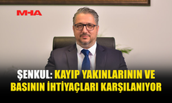 ŞENKUL: KAYIP YAKINLARI İÇİN TÜM İMKÂNLAR SEFERBER EDİLDİ