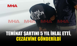 TEMİNATA BAĞLANDI, 5 YIL SONRA CEZAEVİNE GÖNDERİLDİ