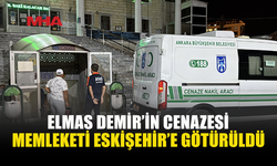 GEMİ FACİASINDA HAYATINI KAYBEDEN ELMAS DEMİR’İN CENAZESİ ESKİŞEHİR’E GÖTÜRÜLDÜ