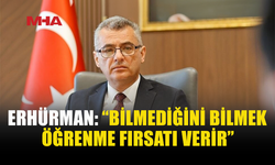 ERHÜRMAN: “BİLMEDİĞİNİ BİLMEK FAYDALIDIR”
