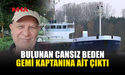 SİLİVRİ AÇIKLARINDA BULUNAN CANSIZ BEDEN GEMİ KAPTANINA AİT ÇIKTI