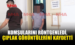 KOMŞULARINI RÖNTGENLEDİ, CEZAEVİNE GÖNDERİLDİ