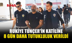 RUKİYE TUNÇER DAVASINDA ZANLIYA 8 GÜN DAHA TUTUKLULUK