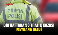 BİR HAFTADA 53 TRAFİK KAZASI: 22 KİŞİ YARALANDI