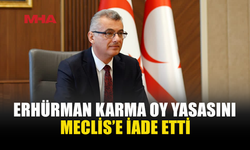 ERHÜRMAN SEÇİM YASASINI MECLİS’E İADE ETTİ
