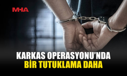KARKAS OPERASYONU’NDA 1 KİŞİ DAHA TUTUKLANDI